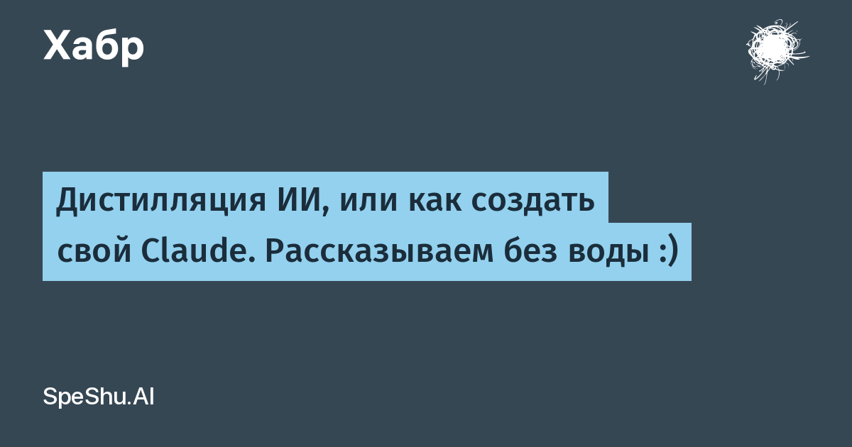 Дистилляция ИИ, или как создать свой Claude. Рассказываем без воды :)