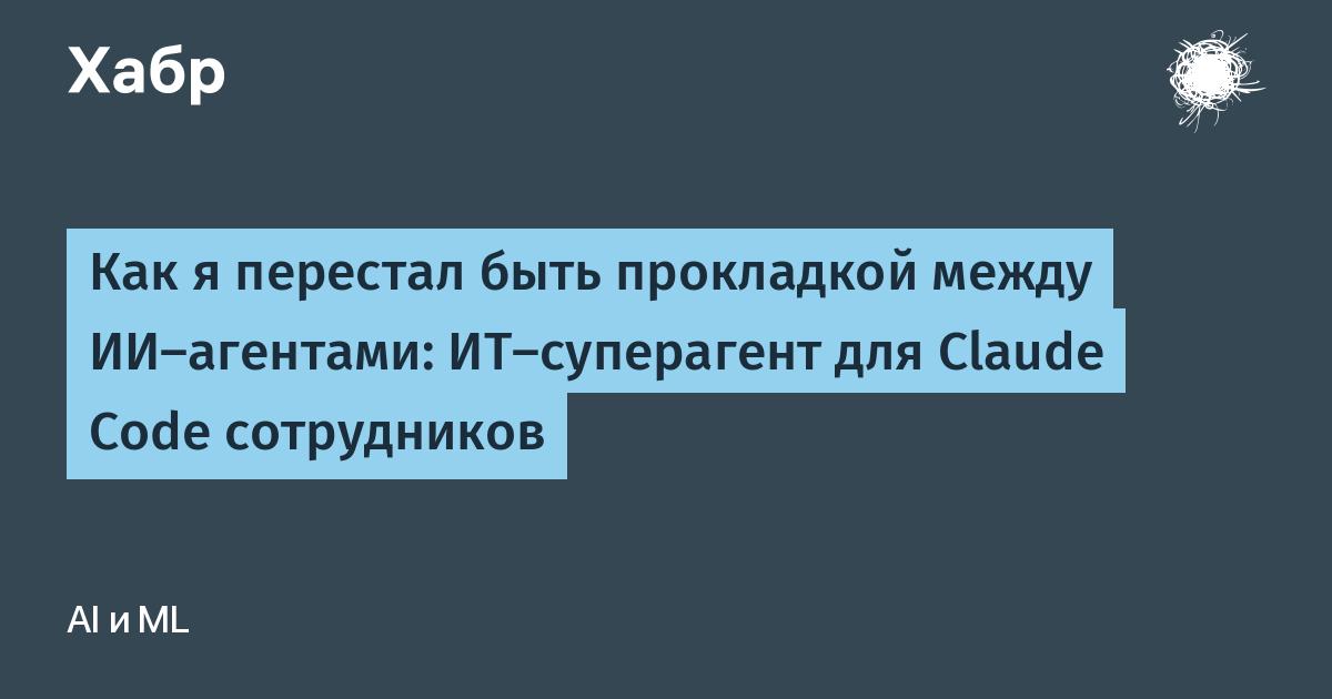 Как я перестал быть прокладкой между ИИ-агентами: ИТ-суперагент для Claude Code сотрудников
