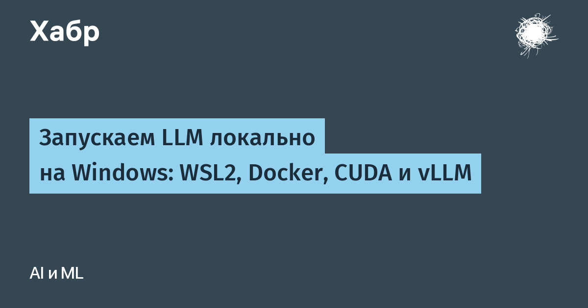 [Перевод] Запускаем LLM локально на Windows: WSL2, Docker, CUDA и vLLM