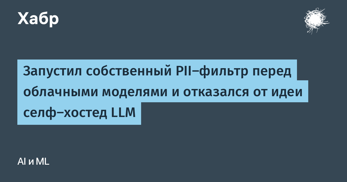 Запустил собственный PII-фильтр перед облачными моделями и отказался от идеи селф-хостед LLM